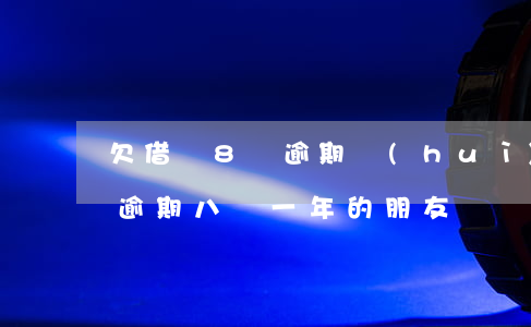 欠借唄8萬逾期會(huì)怎么樣(有借唄逾期八萬一年的朋友嗎)