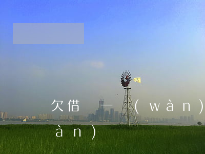 欠借唄一萬(wàn)塊錢(欠借唄一萬(wàn)塊錢)