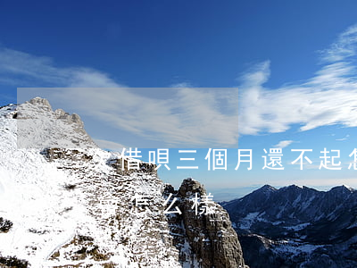 欠借唄三個月還不起怎么辦(借唄3個月不還會怎么樣)