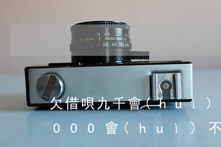 欠借唄九千會(huì)被起訴嗎(欠借唄1000會(huì)不會(huì)起訴)