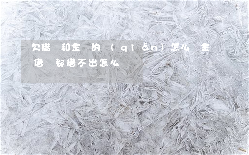 欠借唄和金條的錢(qián)怎么辦(金條借唄都借不出怎么辦)