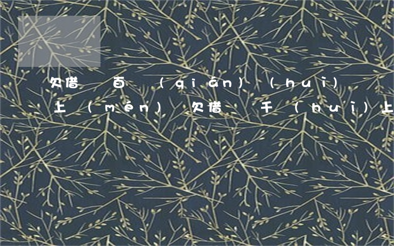欠借唄幾百塊錢(qián)會(huì)上門(mén)嗎(欠借唄幾千會(huì)上門(mén)嗎)