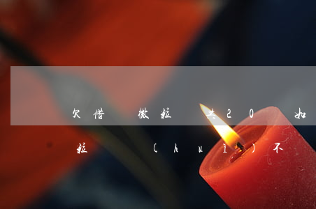 欠借唄微粒貸共20萬如何上岸-欠借唄微粒貸會(huì)不會(huì)被要求一次性還清