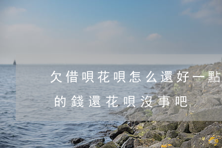 欠借唄花唄怎么還好一點(diǎn)(借唄的錢還花唄沒事吧)