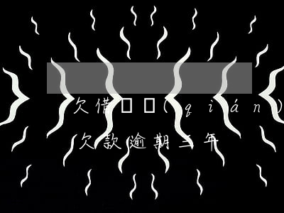 欠借唄錢(qián)逾期一年(支付寶借唄欠款逾期三年)