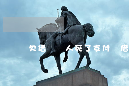欠借唄錢人死了(支付寶借唄人死了)