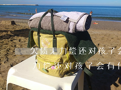欠债无力偿还对孩子会有什么影响-欠债无力偿还对孩子会有什么影响吗
