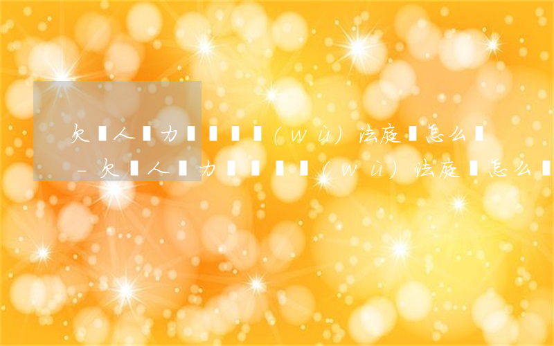 欠債人無力償還債務(wù)法庭該怎么辦-欠債人無力償還債務(wù)法庭該怎么辦呢
