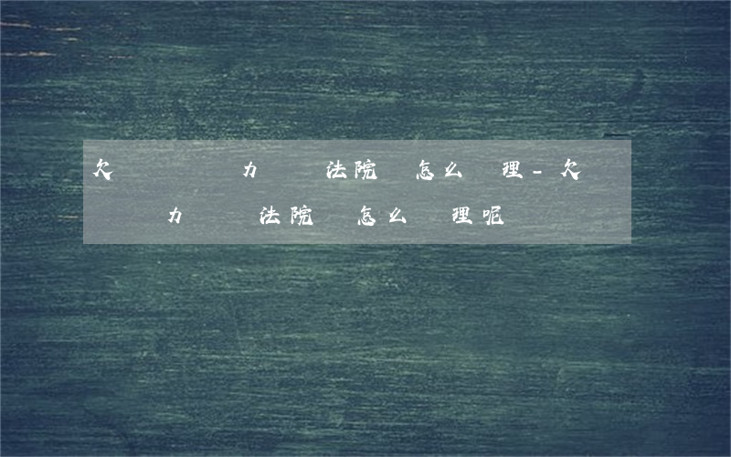 欠債暫時無力償還法院會怎么處理-欠債暫時無力償還法院會怎么處理呢