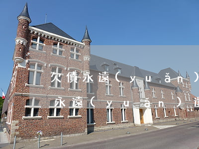 欠債永遠(yuǎn)還不清怎么辦-欠債永遠(yuǎn)還不清怎么辦能貸款嗎
