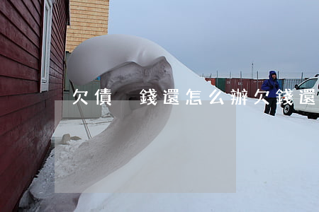 欠債沒錢還怎么辦(欠錢還不上怎么辦)