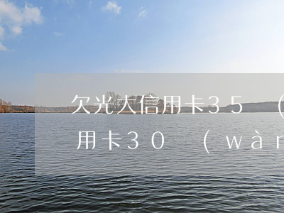 欠光大信用卡35萬(wàn)(光大銀行信用卡30萬(wàn)還不了)