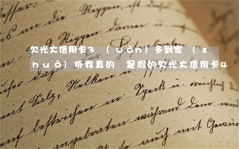 欠光大信用卡3萬(wàn)多到家說(shuō)抓我真的還是假的（欠光大信用卡4萬(wàn)逾期了會(huì)上門嗎）