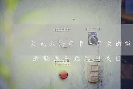 欠光大信用卡一萬六逾期(光大信用卡兩萬多逾期半年,能起訴我嗎)