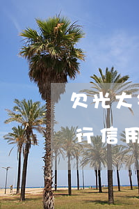 欠光大银行信用卡四千四年没还-欠光大银行信用卡四千四年没还会怎么样