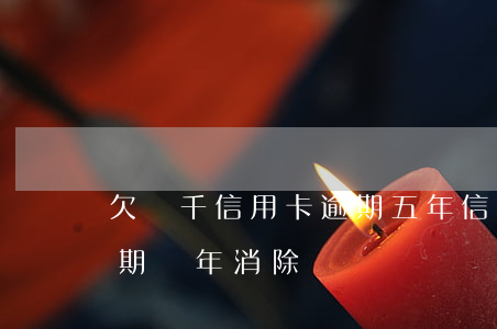 欠兩千信用卡逾期五年（信用卡欠600元逾期幾年消除）