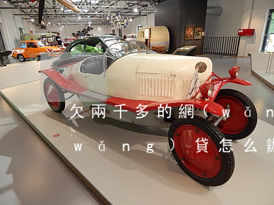 欠兩千多的網(wǎng)貸(欠了兩千網(wǎng)貸怎么辦)
