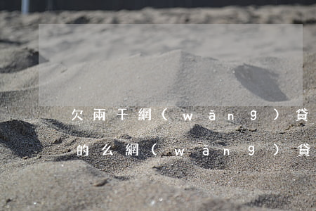 欠兩千網(wǎng)貸人家說要上門是真的么(網(wǎng)貸欠了幾千塊錢說要上門)