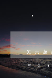 欠六萬網(wǎng)貸還不起怎么辦(網(wǎng)貸欠6萬還不起怎么辦)