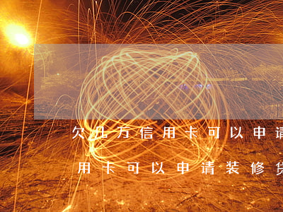 欠几万信用卡可以申请装修贷吗-欠几万信用卡可以申请装修贷吗知乎