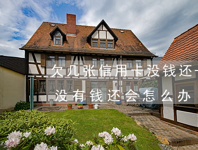 欠几张信用卡没钱还-欠信用卡很多钱一直没有钱还会怎么办