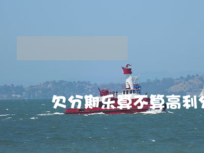 欠分期乐算不算高利(分期乐算高利息吗)