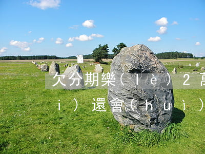 欠分期樂(lè)2萬(wàn)沒(méi)還會(huì)有什么后果-分期樂(lè)欠款2萬(wàn)還不起了有什么后果