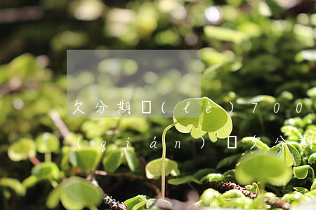欠分期樂(lè)7000沒(méi)錢(qián)還(欠分期樂(lè)700一年多沒(méi)還了會(huì)怎么樣)