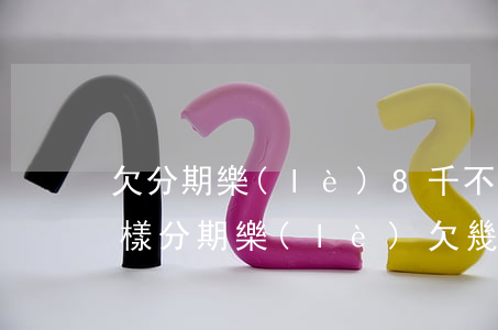 欠分期樂(lè)8千不還會(huì)怎樣(分期樂(lè)欠幾千塊錢一年沒(méi)還了會(huì)怎么樣)