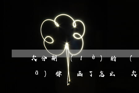欠分期樂(lè)的錢(qián)發(fā)律師函了怎么辦(欠分期樂(lè)2000千塊錢(qián)寄來(lái)律師函是真的嗎?)