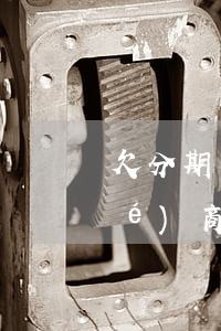 欠分期樂(lè)的錢還不上怎么協(xié)商還款(分期樂(lè)還不起怎么協(xié)商)