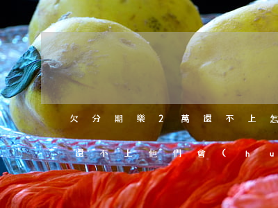欠分期樂2萬還不上怎么辦(分期樂欠700還不上,他們會(huì)怎樣處理)