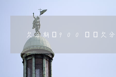 欠分期樂900塊錢(欠分期樂900塊錢)