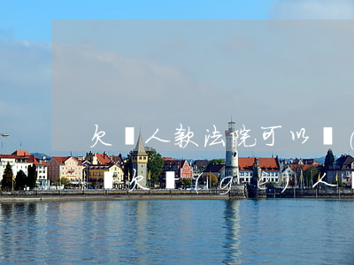 欠別人款法院可以強(qiáng)制扣人嗎(欠個(gè)人錢(qián)被起訴強(qiáng)制執(zhí)行)