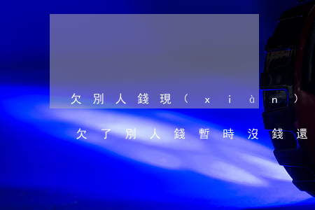 欠別人錢現(xiàn)在沒有錢還怎么辦(欠了別人錢暫時沒錢還怎么辦)