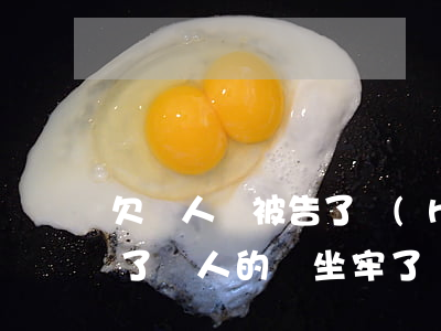 欠別人錢被告了會(huì)坐牢嗎(如果欠了別人的錢坐牢了還要還嗎)