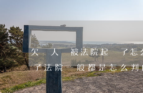 欠別人錢被法院起訴了怎么辦(欠人錢被起訴了法院一般都是怎么判的)
