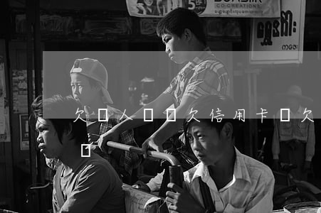 欠別人錢還欠信用卡錢 欠別人錢還欠信用卡錢