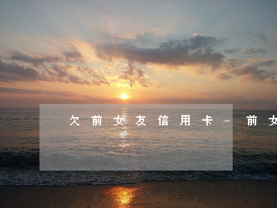 欠前女友信用卡-前女友借錢還信用卡