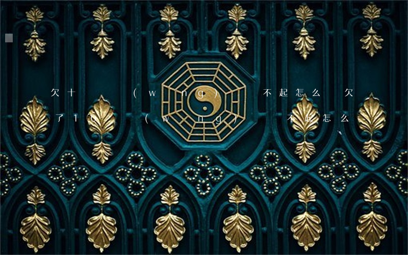 欠十幾個網(wǎng)貸還不起怎么辦(欠了10萬網(wǎng)貸還不起怎么辦)