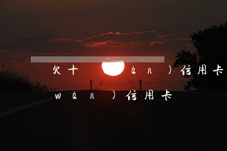 欠十萬(wàn)信用卡絕望了(欠十幾萬(wàn)信用卡)