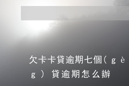 欠卡卡貸 逾期七個(gè)月了(網(wǎng)貸逾期怎么辦)