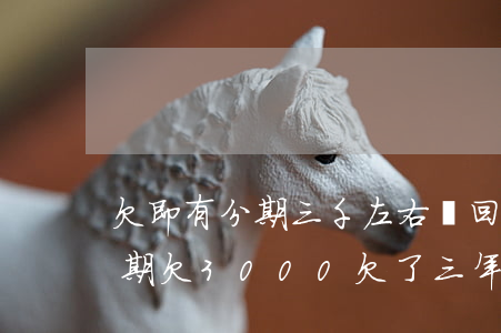 欠即有分期三千左右會回家來要嗎-即有分期欠3000欠了三年利息到了八千多