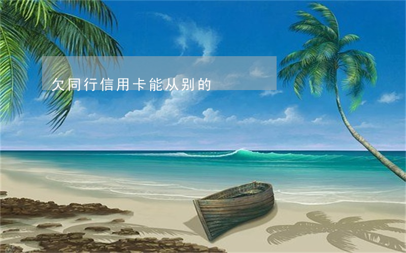 欠同行信用卡能从别的