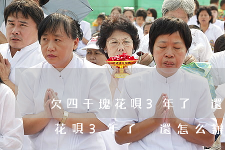 欠四千塊花唄3年了沒還怎么辦-欠四千塊花唄3年了沒還怎么辦呢