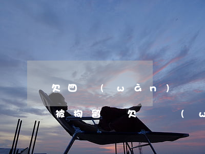 欠四萬(wàn)塊錢被起訴會(huì)被拘留嗎(欠兩萬(wàn)塊錢起訴了會(huì)被拘留嗎)