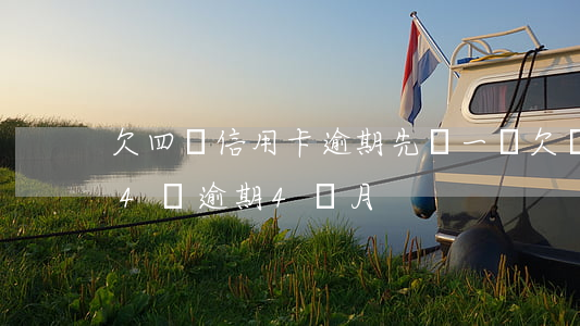 欠四萬信用卡逾期先還一萬(欠銀行信用卡欠4萬逾期4個月)