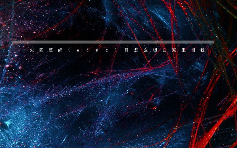 欠四萬網(wǎng)貸怎么坦白 家里恨我