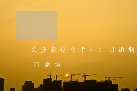 欠多家信用卡70萬逾期 欠多家信用卡70萬逾期