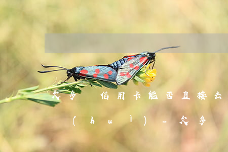 欠多張信用卡能否直接去銀監(jiān)會(huì)-欠多張信用卡能否直接去銀監(jiān)會(huì)投訴